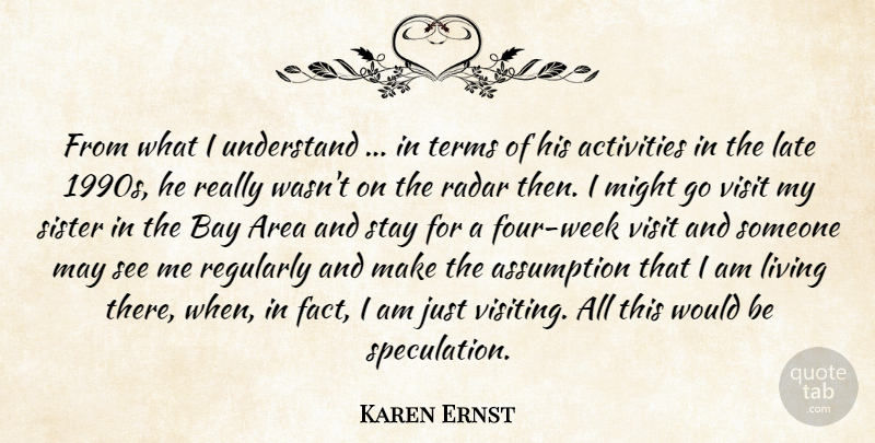 Karen Ernst Quote About Activities, Area, Assumption, Bay, Late: From What I Understand In...
