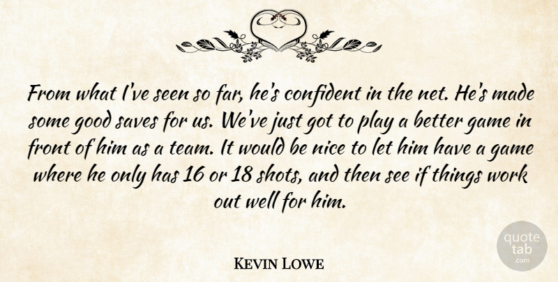 Kevin Lowe Quote About Confident, Front, Game, Good, Nice: From What Ive Seen So...