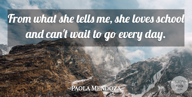 Paola Mendoza Quote About Loves, School, Tells, Wait: From What She Tells Me...