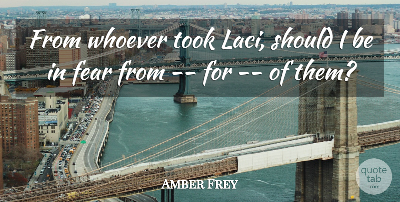 Amber Frey Quote About Fear, Took, Whoever: From Whoever Took Laci Should...