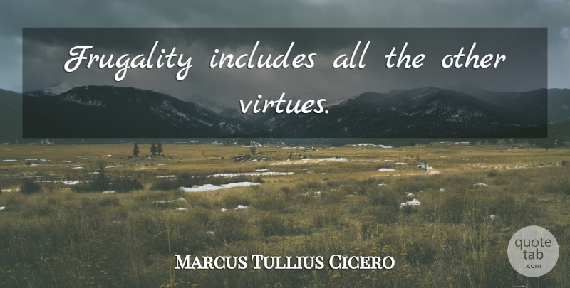 Marcus Tullius Cicero Quote About Money, Virtue, Frugality: Frugality Includes All The Other...