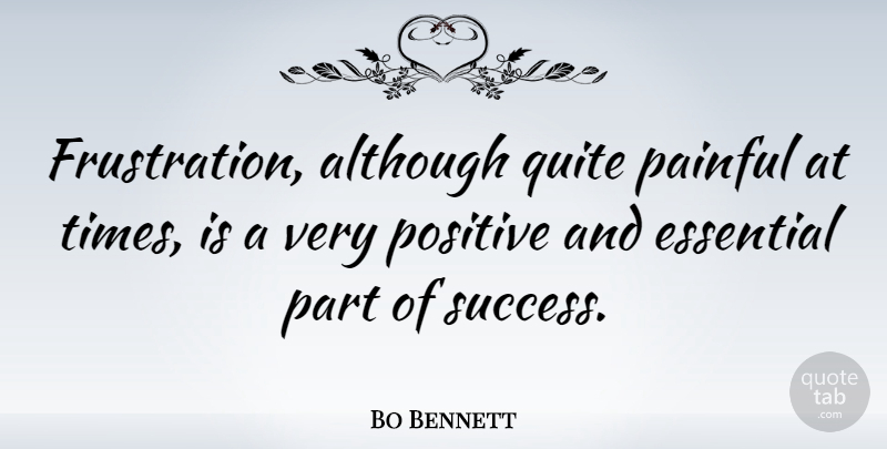 Bo Bennett Quote About Although, American Businessman, Essential, Positive, Quite: Frustration Although Quite Painful At...