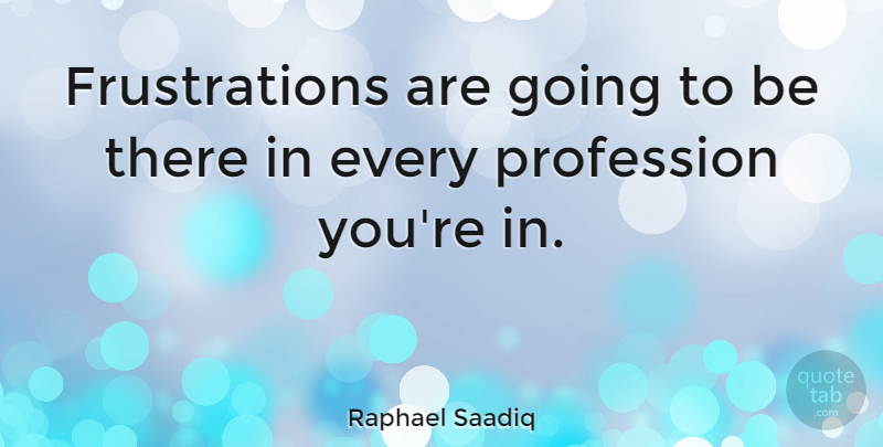 Raphael Saadiq Quote About Frustration, Profession: Frustrations Are Going To Be...