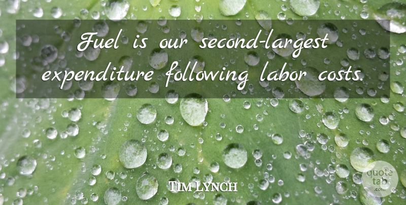 Tim Lynch Quote About Following, Fuel, Labor: Fuel Is Our Second Largest...