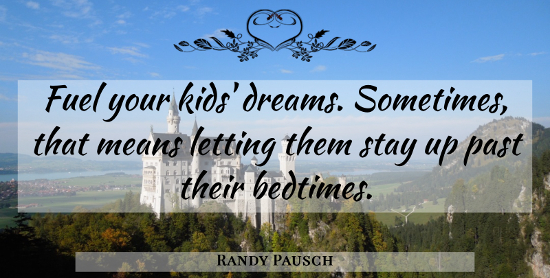 Randy Pausch Quote About Dreams, Fuel, Letting, Means: Fuel Your Kids Dreams Sometimes...