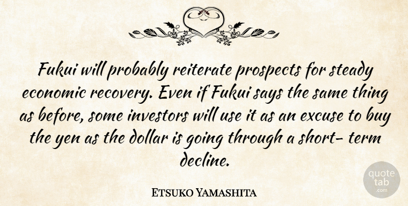 Etsuko Yamashita Quote About Buy, Dollar, Economic, Excuse, Investors: Fukui Will Probably Reiterate Prospects...