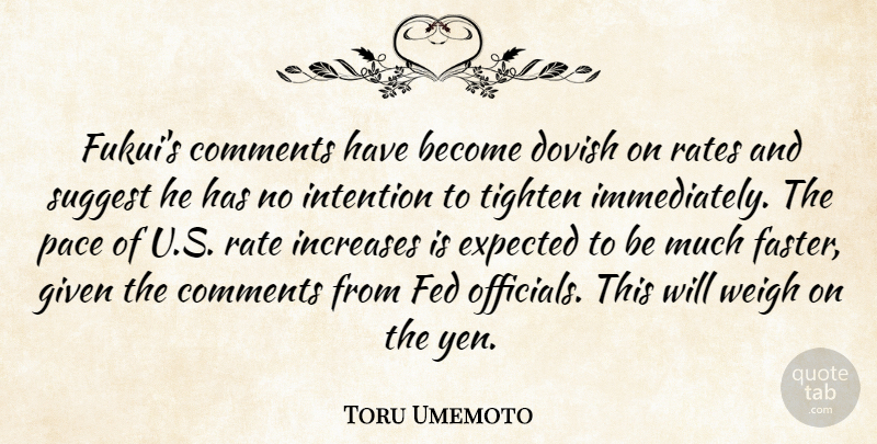 Toru Umemoto Quote About Comments, Expected, Fed, Given, Increases: Fukuis Comments Have Become Dovish...