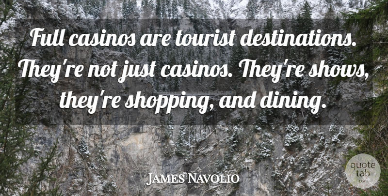 James Navolio Quote About Casinos, Full, Tourist: Full Casinos Are Tourist Destinations...