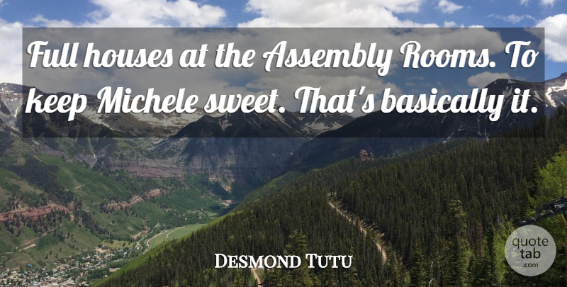 Desmond Tutu Quote About Assembly, Basically, Full, Houses, Michele: Full Houses At The Assembly...