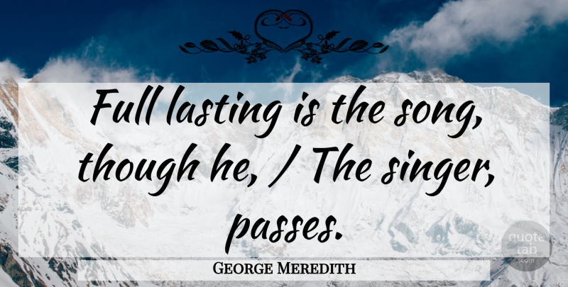 George Meredith Quote About Song, Singers, Immortality: Full Lasting Is The Song...