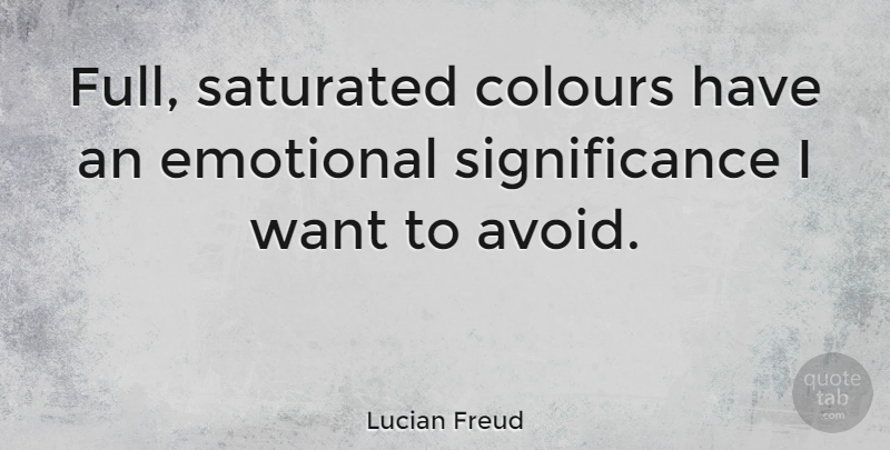 Lucian Freud Quote About Emotional, Want, Significance: Full Saturated Colours Have An...