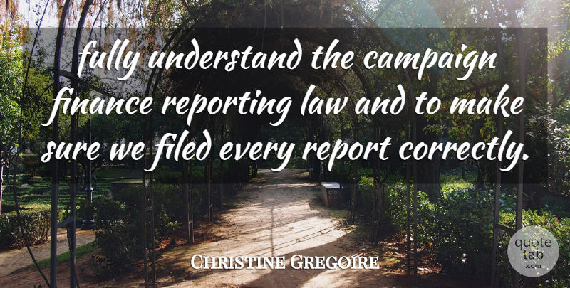 Christine Gregoire Quote About Campaign, Finance, Fully, Law, Reporting: Fully Understand The Campaign Finance...