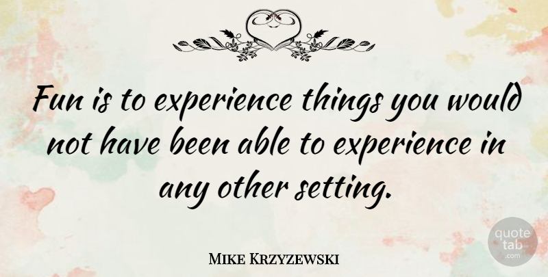 Mike Krzyzewski Quote About Fun, Able, Has Beens: Fun Is To Experience Things...