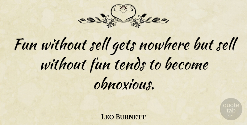 Leo Burnett Quote About Fun, Obnoxious, Sells: Fun Without Sell Gets Nowhere...
