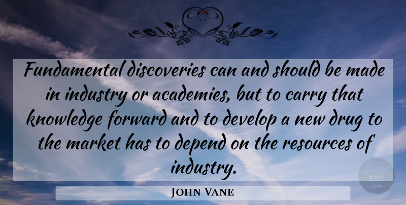 John Vane Quote About Carry, Develop, Industry, Knowledge, Market: Fundamental Discoveries Can And Should...
