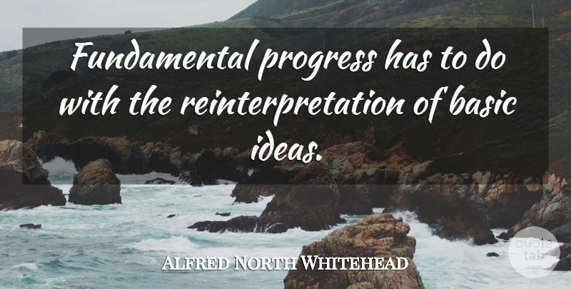 Alfred North Whitehead Quote About Ideas, Progress, Fundamentals: Fundamental Progress Has To Do...