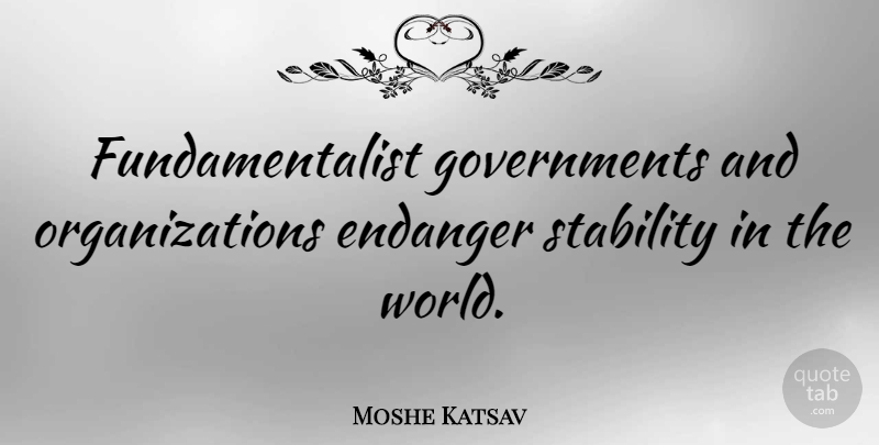 Moshe Katsav Quote About Organization, Government, World: Fundamentalist Governments And Organizations Endanger...