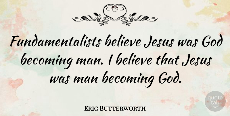 Eric Butterworth Quote About God, Jesus, Believe: Fundamentalists Believe Jesus Was God...