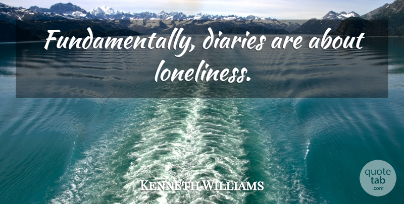 Kenneth Williams Quote About Loneliness, Diaries, Journal: Fundamentally Diaries Are About Loneliness...