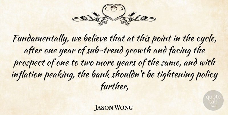 Jason Wong Quote About Bank, Believe, Facing, Growth, Inflation: Fundamentally We Believe That At...