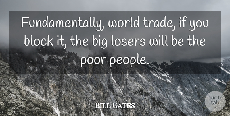 Bill Gates Quote About Block, Losers, Poor: Fundamentally World Trade If You...