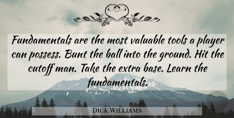 Dick Williams Quote About Ball, Bunt, Extra, Hit, Learn: Fundamentals Are The Most Valuable...