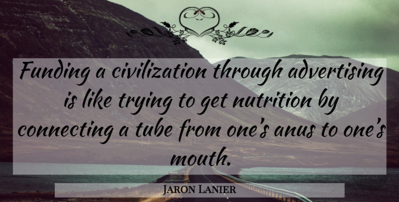 Jaron Lanier Quote About Civilization, Trying, Anus: Funding A Civilization Through Advertising...