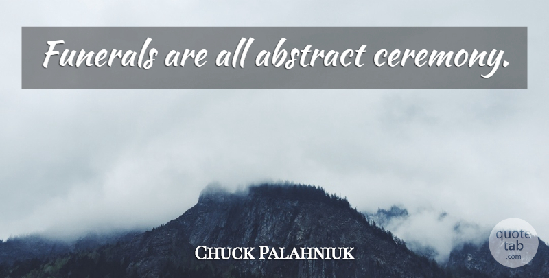 Chuck Palahniuk Quote About Funeral, Abstract, Ceremony: Funerals Are All Abstract Ceremony...
