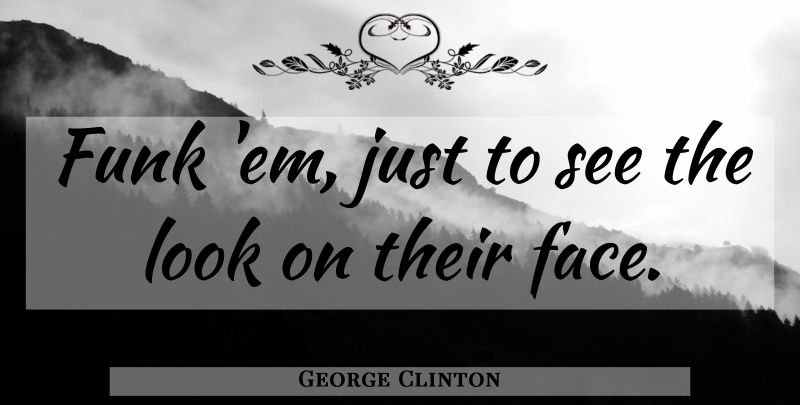 George Clinton Quote About Interesting, Faces, Looks: Funk Em Just To See...