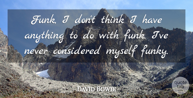 David Bowie Quote About Thinking, Funky, Funk: Funk I Dont Think I...