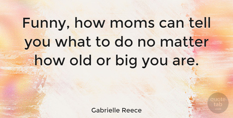 Gabrielle Reece Quote About Mom, Matter, Bigs: Funny How Moms Can Tell...