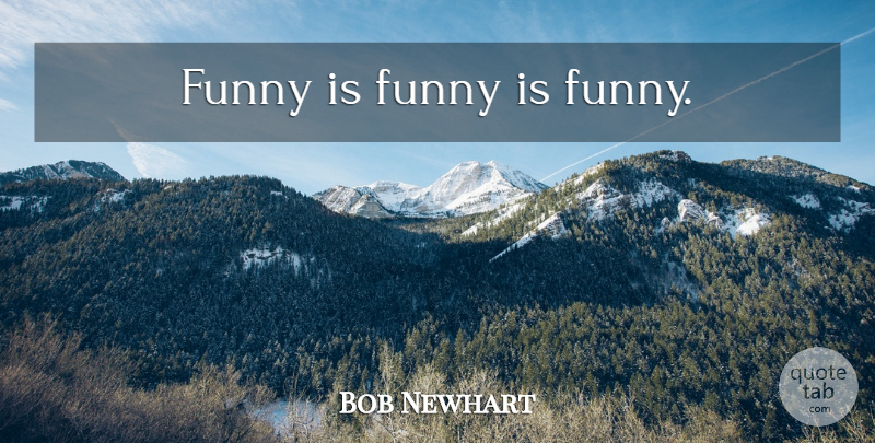 Bob Newhart Quote About undefined: Funny Is Funny Is Funny...