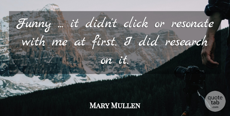 Mary Mullen Quote About Click, Funny, Research, Resonate: Funny It Didnt Click Or...