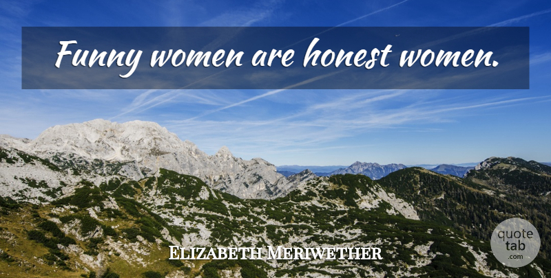 Elizabeth Meriwether Quote About Funny Inspirational, Honest Woman, Honest: Funny Women Are Honest Women...