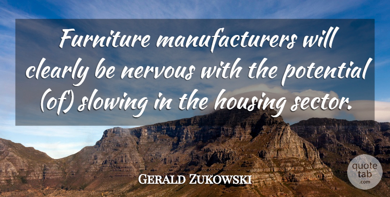 Gerald Zukowski Quote About Clearly, Furniture, Housing, Nervous, Potential: Furniture Manufacturers Will Clearly Be...