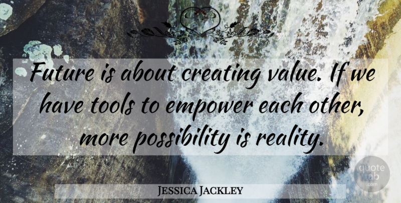 Jessica Jackley Quote About Reality, Creating Value, Empowering: Future Is About Creating Value...
