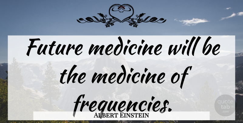 Albert Einstein Quote About Medicine, Frequency: Future Medicine Will Be The...