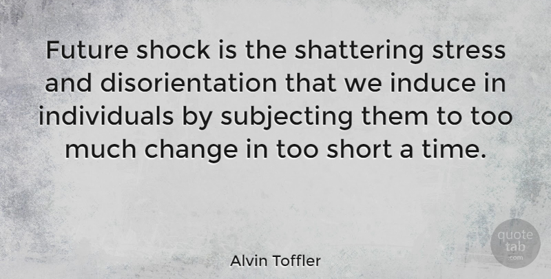 Alvin Toffler Quote About Change, Time, Stress: Future Shock Is The Shattering...