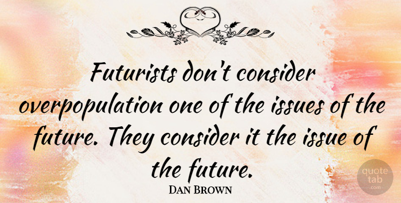Dan Brown Quote About Issues, Overpopulation, Futurist: Futurists Dont Consider Overpopulation One...