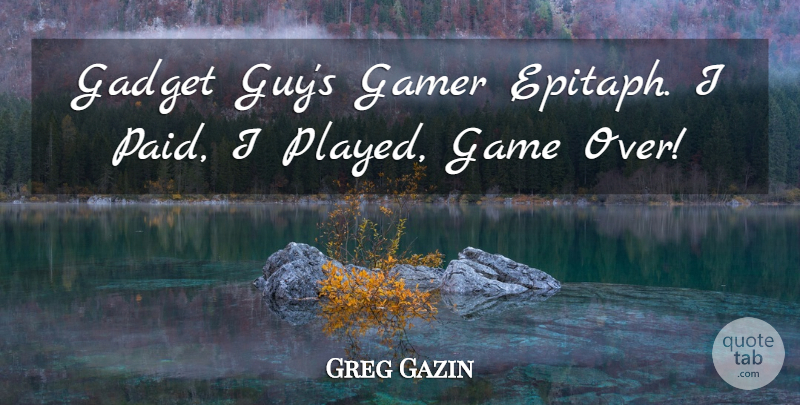 Greg Gazin Quote About Death, Gadget, Gamer: Gadget Guys Gamer Epitaph I...