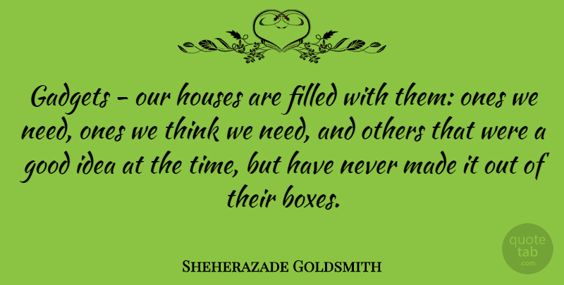 Sheherazade Goldsmith Quote About Filled, Gadgets, Good, Houses, Others: Gadgets Our Houses Are Filled...