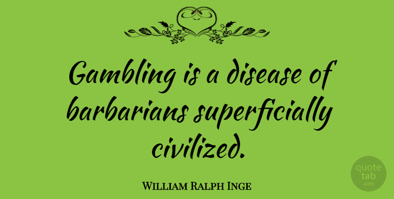 William Ralph Inge Quote About Gambling, Barbarians, Disease: Gambling Is A Disease Of...