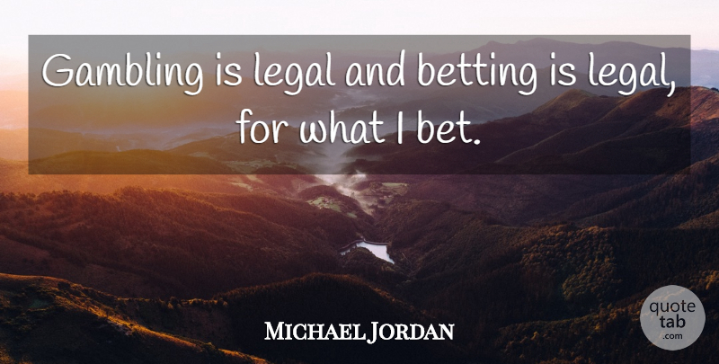 Michael Jordan Quote About Gambling, Betting: Gambling Is Legal And Betting...