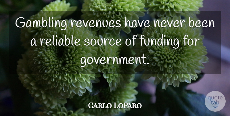 Carlo LoParo Quote About Funding, Gambling, Reliable, Source: Gambling Revenues Have Never Been...