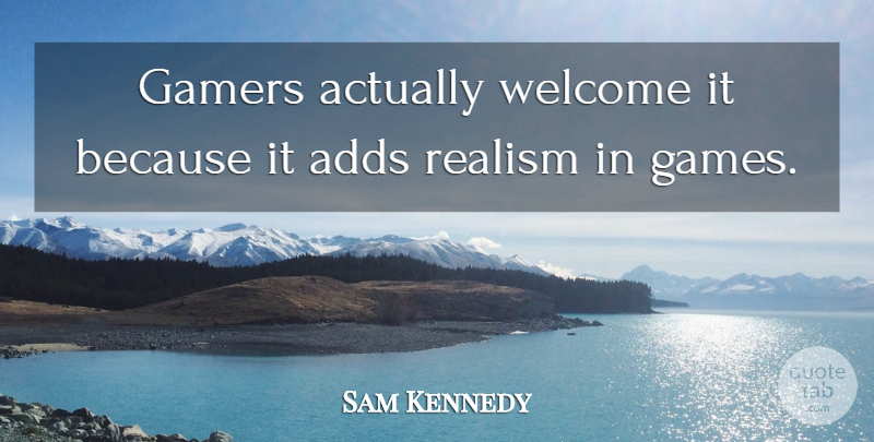 Sam Kennedy Quote About Adds, Gamers, Realism, Welcome: Gamers Actually Welcome It Because...
