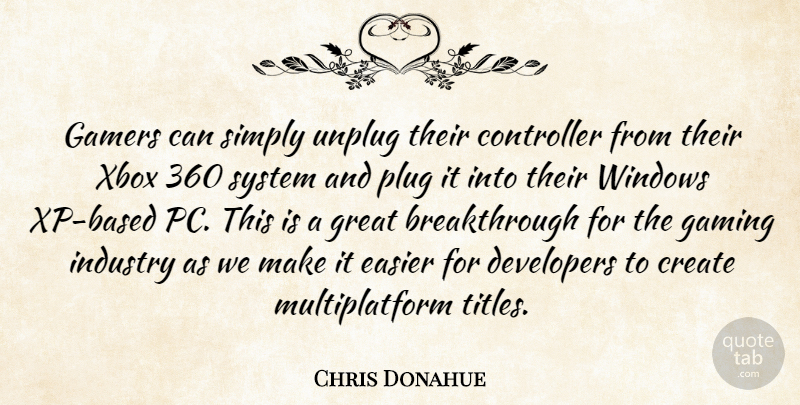 Chris Donahue Quote About Create, Developers, Easier, Gamers, Gaming: Gamers Can Simply Unplug Their...