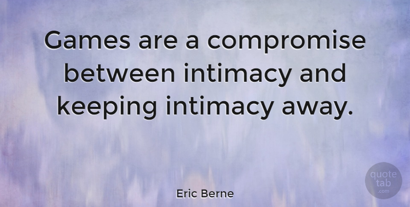 Eric Berne Quote About Games, Compromise, Intimacy: Games Are A Compromise Between...