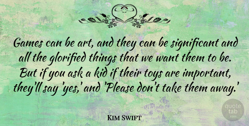 Kim Swift Quote About Art, Games, Glorified, Kid, Toys: Games Can Be Art And...