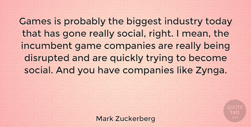 Mark Zuckerberg Quote About Biggest, Companies, Disrupted, Games, Gone: Games Is Probably The Biggest...