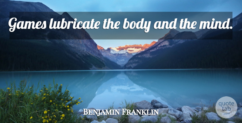 Benjamin Franklin Quote About Sports, Educational, Games: Games Lubricate The Body And...